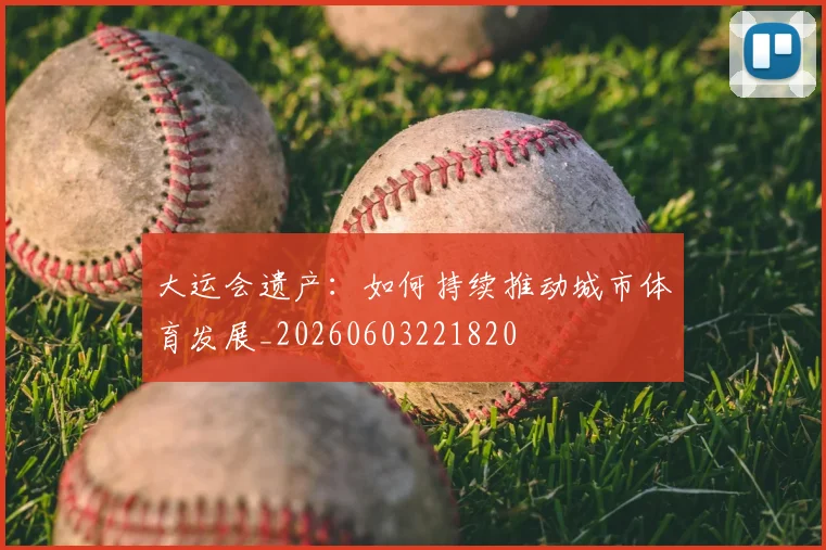 大运会遗产:如何持续推动城市体育发展_20260603221820