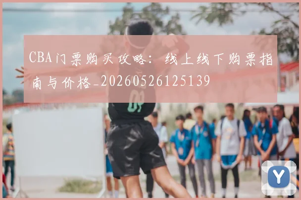 CBA门票购买攻略:线上线下购票指南与价格_20260526125139