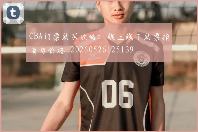 CBA门票购买攻略：线上线下购票指南与价格_20260526125139