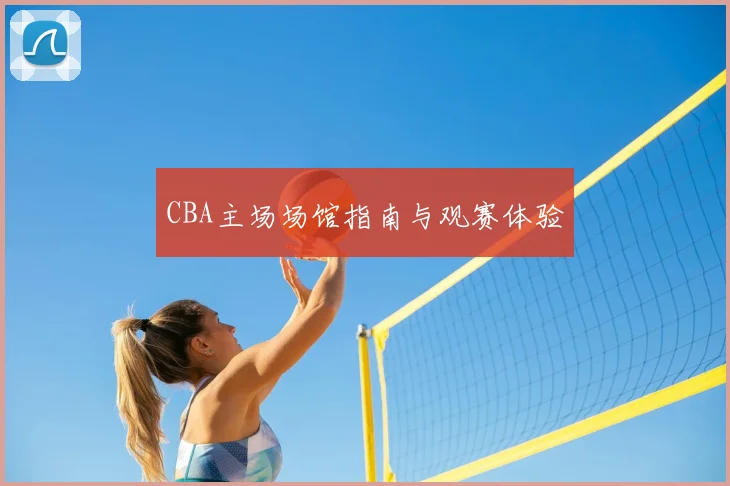 CBA主场场馆指南与观赛体验