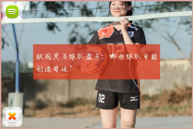 欧冠黑马球队盘点：哪些球队可能创造奇迹？