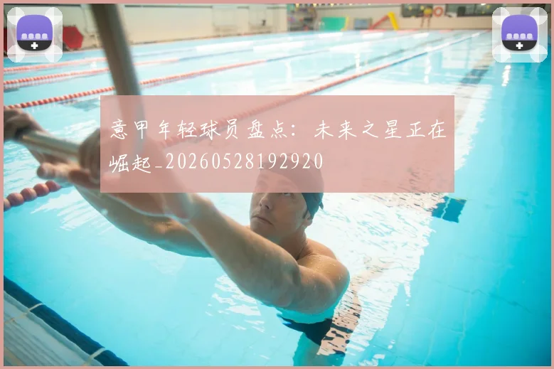意甲年轻球员盘点：未来之星正在崛起_20260528192920