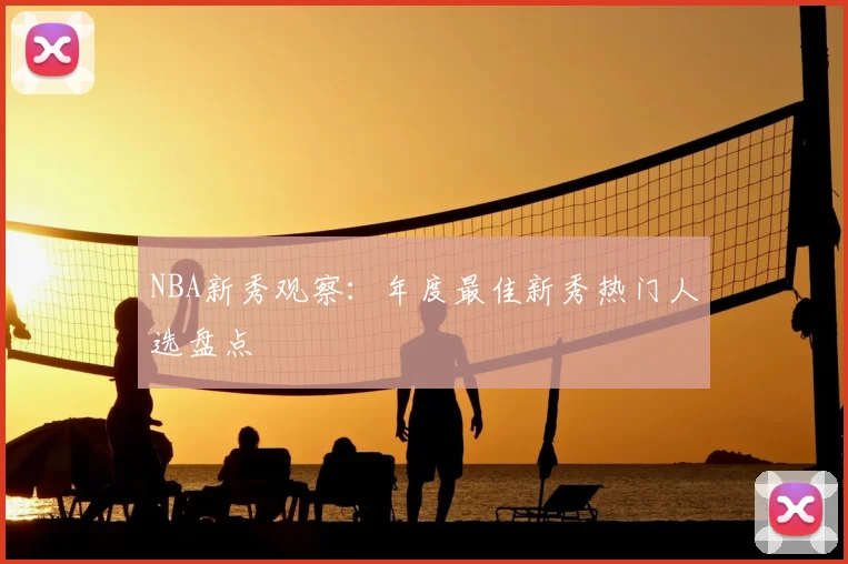 NBA新秀观察：年度最佳新秀热门人选盘点