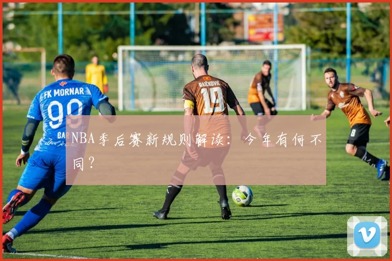 NBA季后赛新规则解读:今年有何不同?
