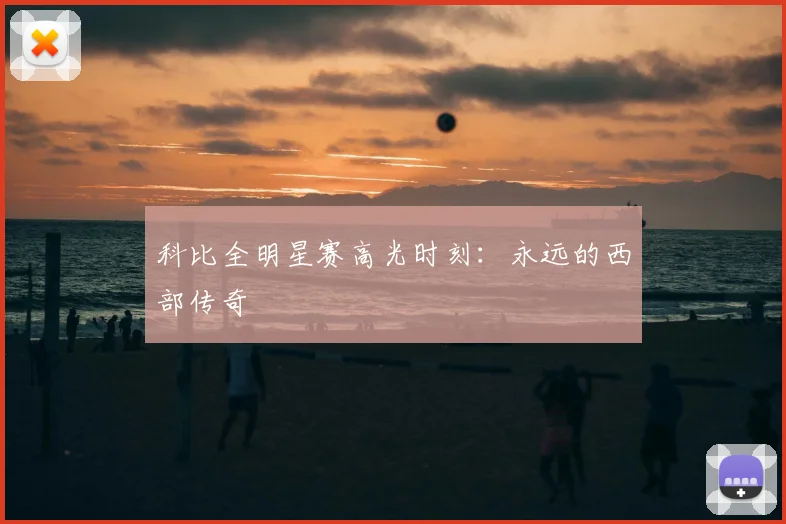 科比全明星赛高光时刻:永远的西部传奇