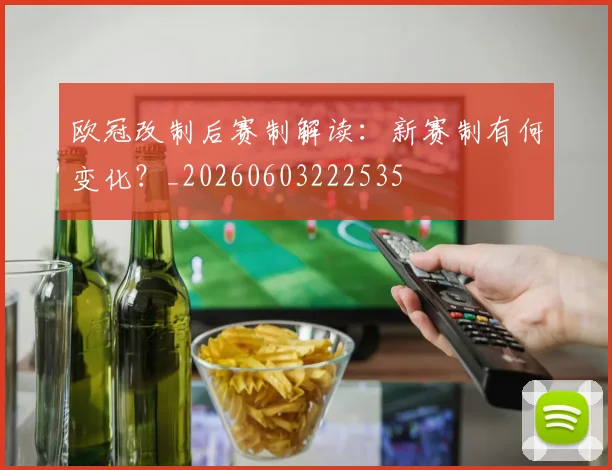 欧冠改制后赛制解读：新赛制有何变化？_20260603222535