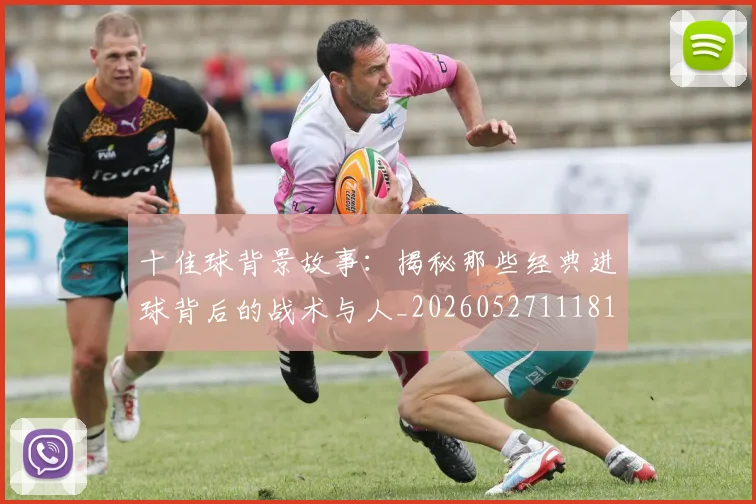 十佳球背景故事:揭秘那些经典进球背后的战术与人_20260527111811