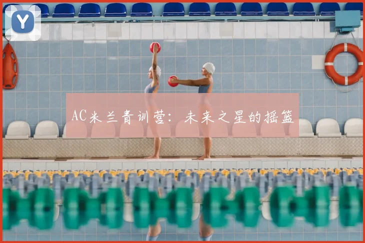 AC米兰青训营:未来之星的摇篮