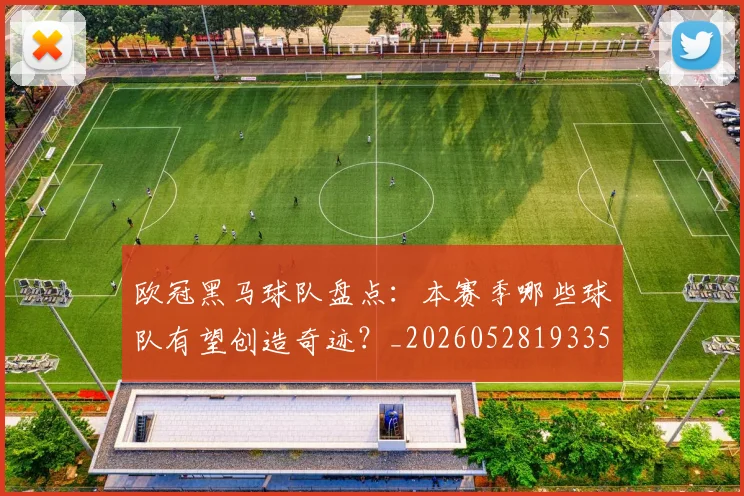 欧冠黑马球队盘点：本赛季哪些球队有望创造奇迹？_20260528193359