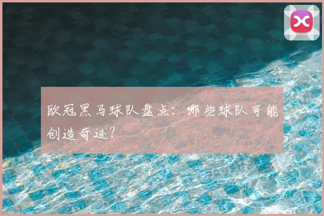 欧冠黑马球队盘点：哪些球队可能创造奇迹？
