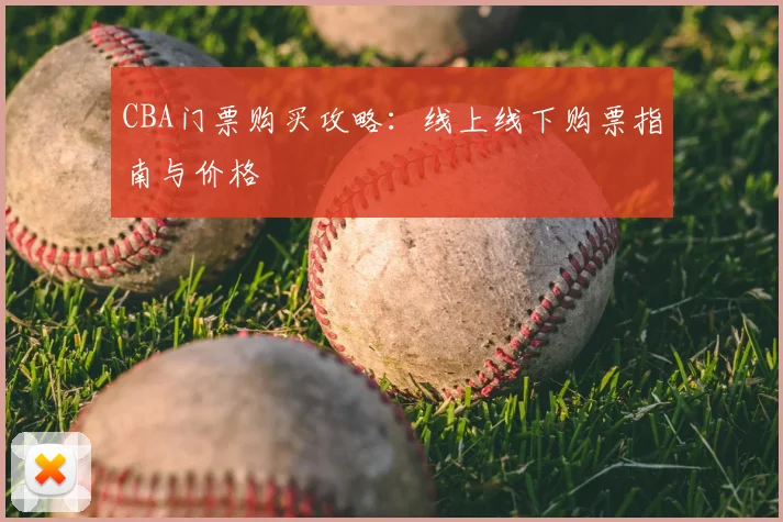 CBA门票购买攻略:线上线下购票指南与价格