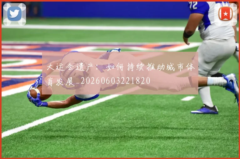 大运会遗产:如何持续推动城市体育发展_20260603221820