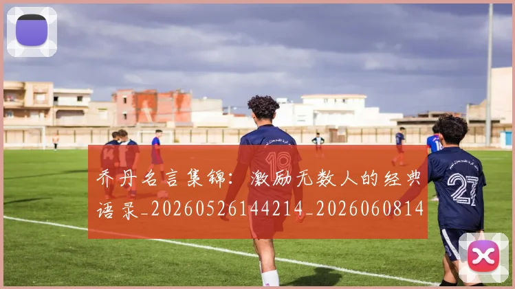 乔丹名言集锦:激励无数人的经典语录_20260526144214_20260608142650