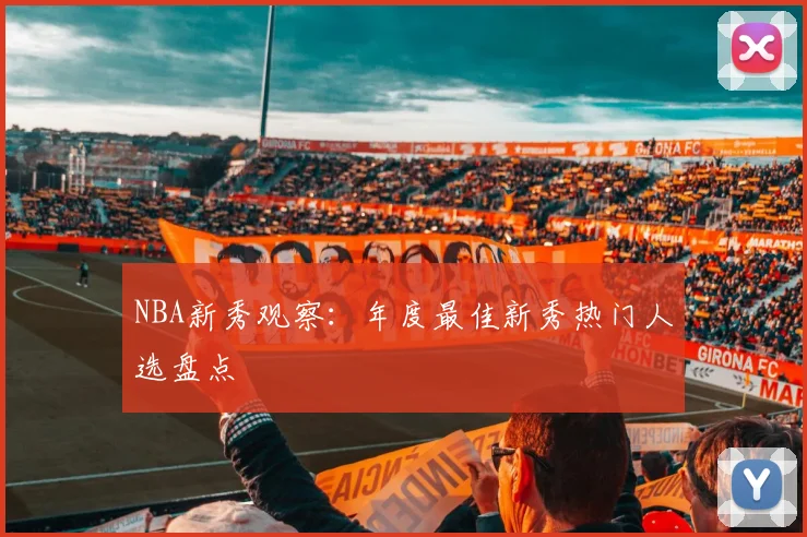 NBA新秀观察：年度最佳新秀热门人选盘点
